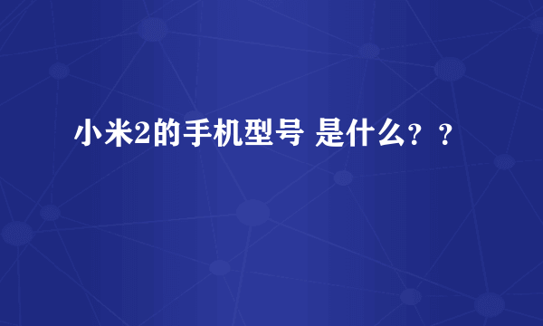 小米2的手机型号 是什么？？