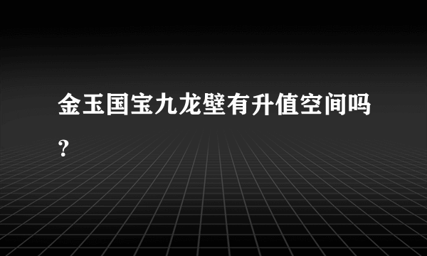 金玉国宝九龙壁有升值空间吗？