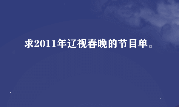 求2011年辽视春晚的节目单。