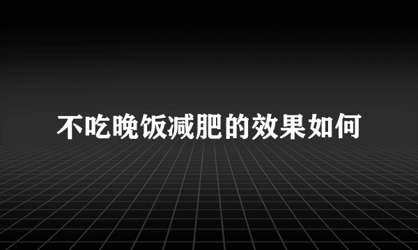 不吃晚饭减肥的效果如何