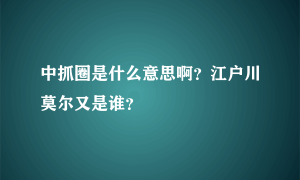 中抓圈是什么意思啊？江户川莫尔又是谁？