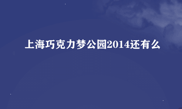 上海巧克力梦公园2014还有么