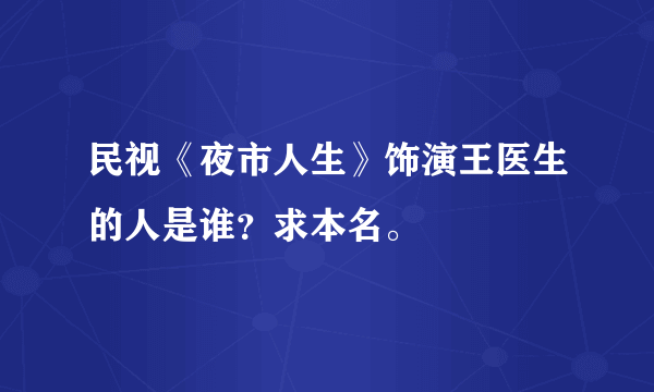 民视《夜市人生》饰演王医生的人是谁？求本名。