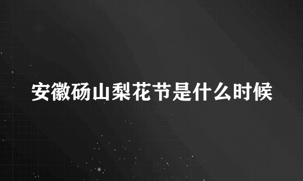 安徽砀山梨花节是什么时候