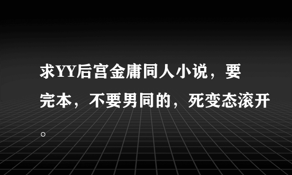 求YY后宫金庸同人小说，要完本，不要男同的，死变态滚开。