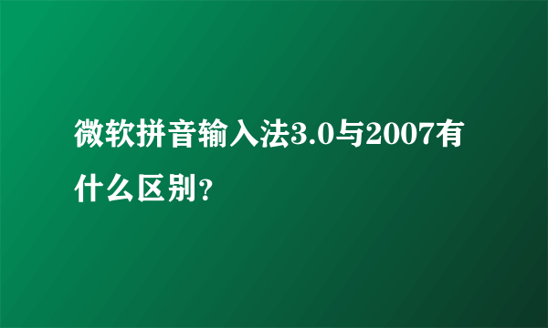 微软拼音输入法3.0与2007有什么区别？