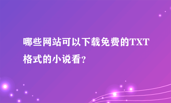 哪些网站可以下载免费的TXT格式的小说看？