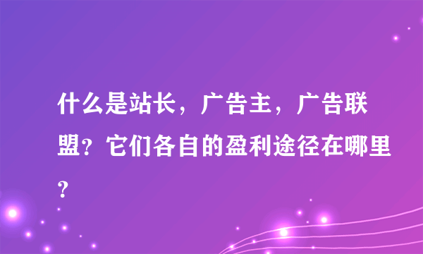 什么是站长，广告主，广告联盟？它们各自的盈利途径在哪里？