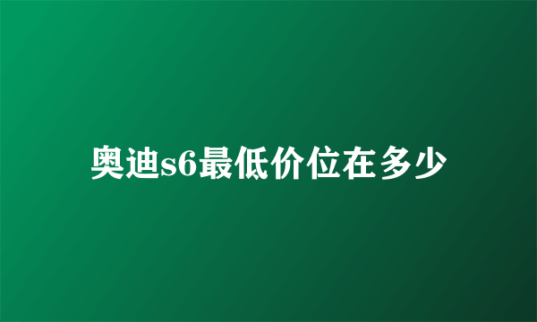 奥迪s6最低价位在多少