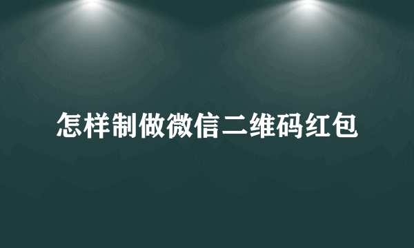 怎样制做微信二维码红包