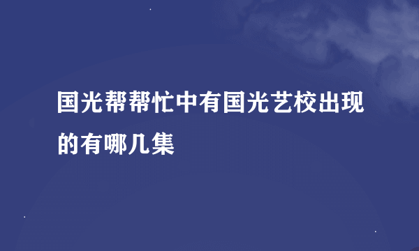 国光帮帮忙中有国光艺校出现的有哪几集