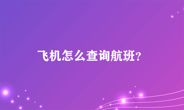 飞机怎么查询航班？