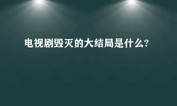 电视剧毁灭的大结局是什么?