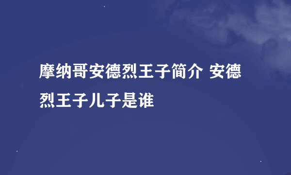 摩纳哥安德烈王子简介 安德烈王子儿子是谁