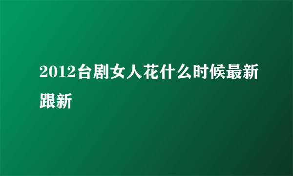 2012台剧女人花什么时候最新跟新