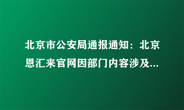 北京市公安局通报通知：北京恩汇来官网因部门内容涉及国家机密要求限期整改,这问题大不大?