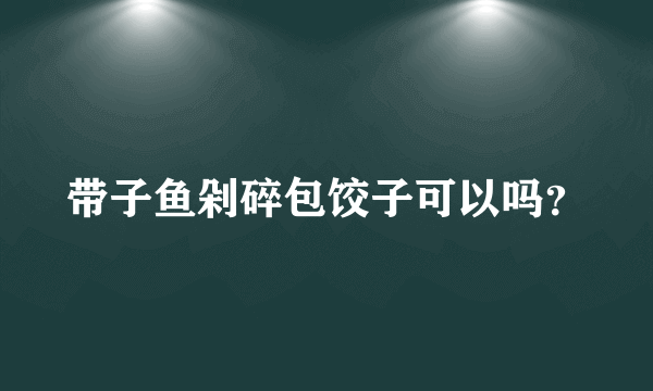 带子鱼剁碎包饺子可以吗？