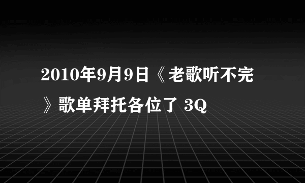 2010年9月9日《老歌听不完》歌单拜托各位了 3Q