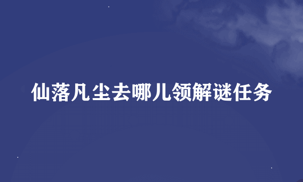 仙落凡尘去哪儿领解谜任务