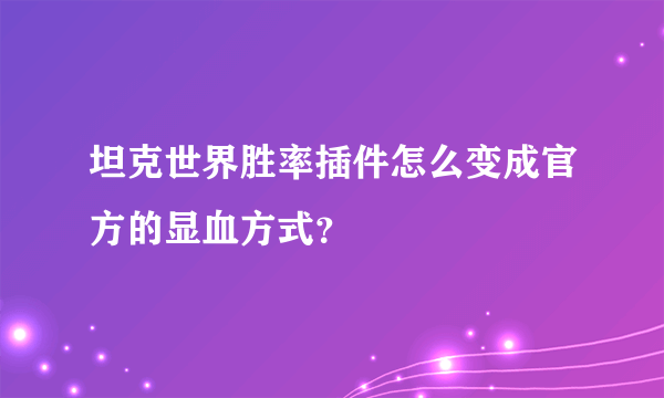 坦克世界胜率插件怎么变成官方的显血方式？