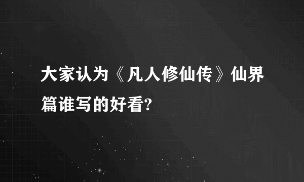 大家认为《凡人修仙传》仙界篇谁写的好看?