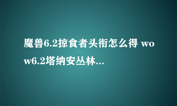 魔兽6.2掠食者头衔怎么得 wow6.2塔纳安丛林光辉事迹掠食者获得方法