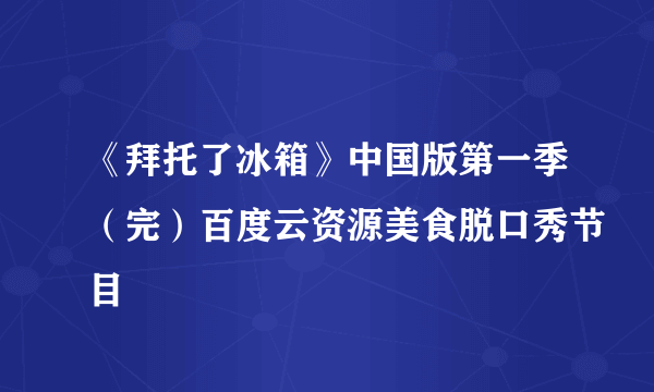 《拜托了冰箱》中国版第一季（完）百度云资源美食脱口秀节目