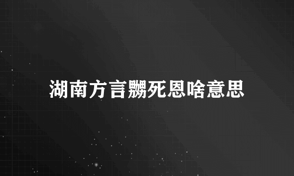 湖南方言嬲死恩啥意思