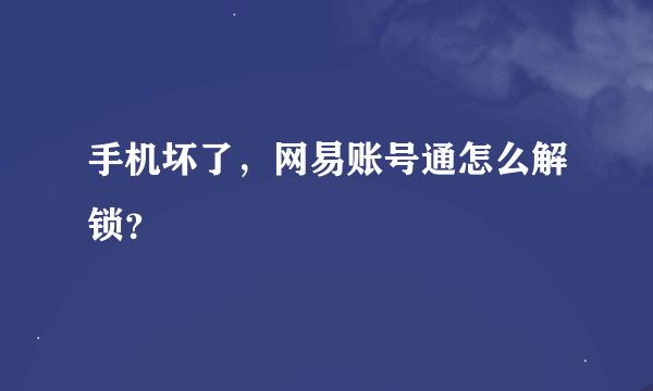 手机坏了，网易账号通怎么解锁？