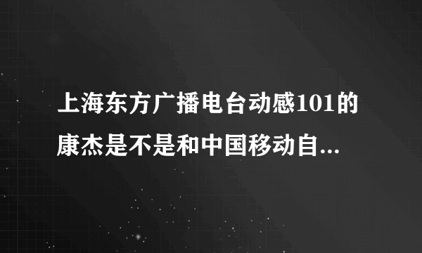 上海东方广播电台动感101的康杰是不是和中国移动自动语音服务是一个人啊