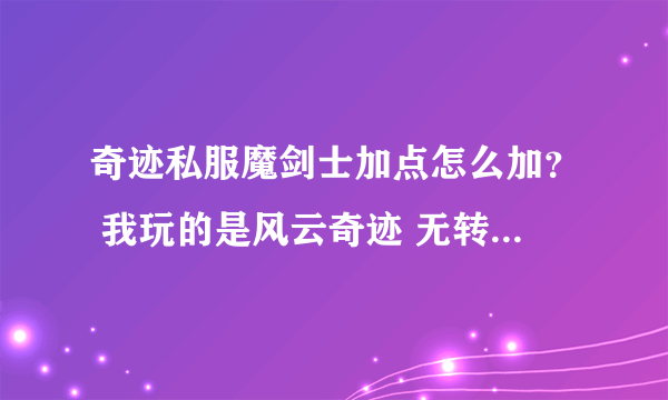 奇迹私服魔剑士加点怎么加？ 我玩的是风云奇迹 无转身 400级转大师 我5297点，我玩的力剑士请问该怎么加点