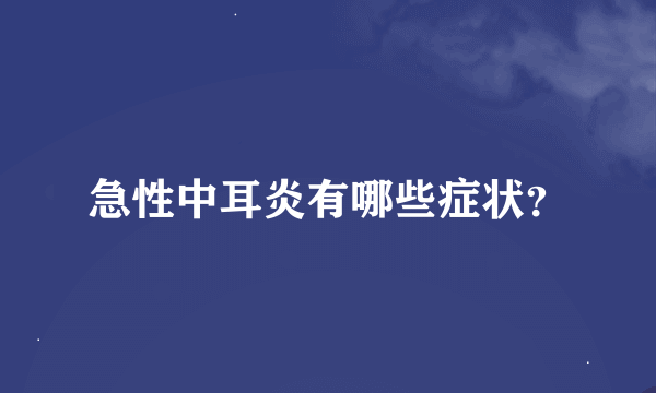 急性中耳炎有哪些症状？