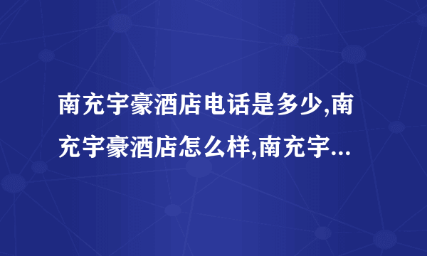 南充宇豪酒店电话是多少,南充宇豪酒店怎么样,南充宇豪酒店的优惠房价