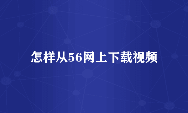 怎样从56网上下载视频