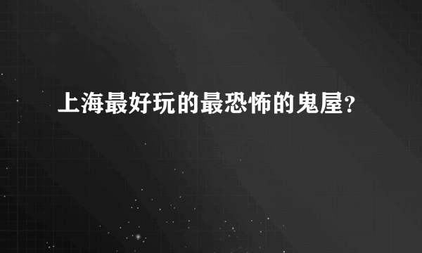 上海最好玩的最恐怖的鬼屋？