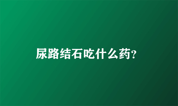 尿路结石吃什么药？