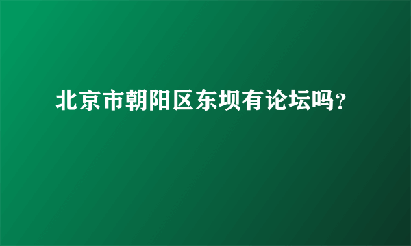 北京市朝阳区东坝有论坛吗？