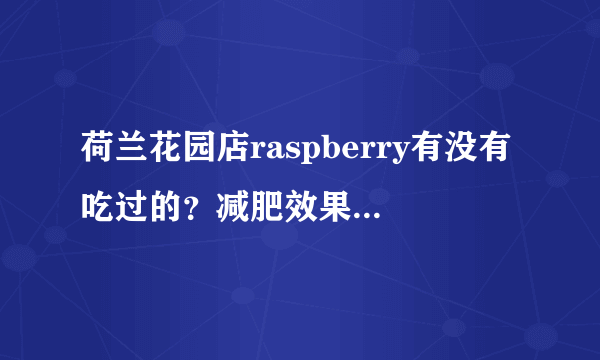 荷兰花园店raspberry有没有吃过的？减肥效果怎么样？