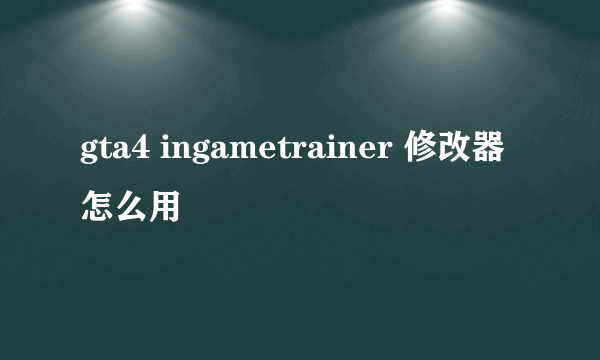 gta4 ingametrainer 修改器怎么用