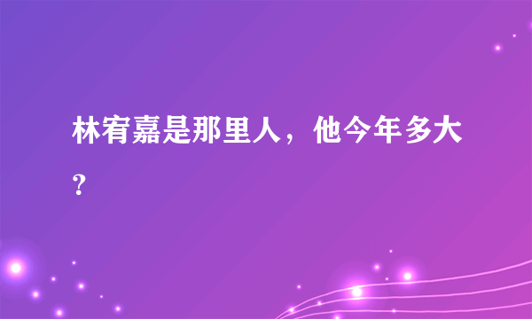 林宥嘉是那里人，他今年多大？