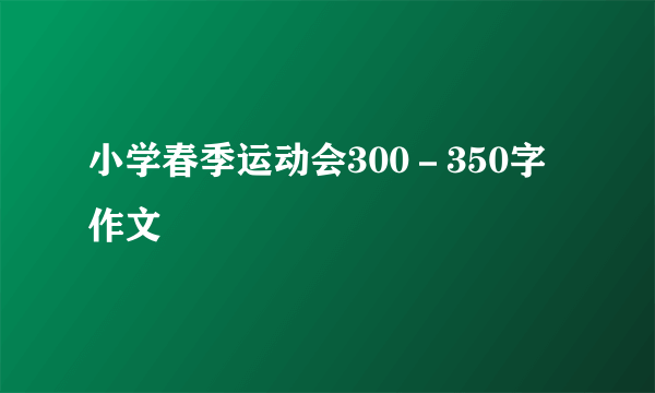 小学春季运动会300－350字作文