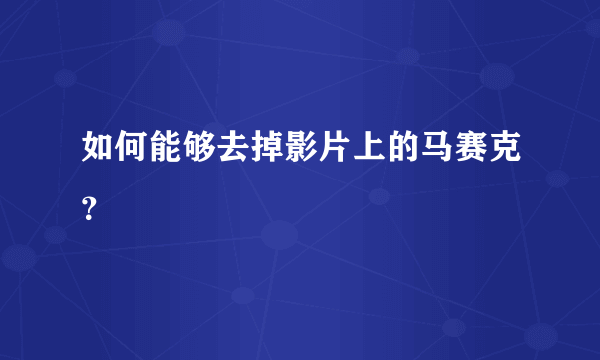 如何能够去掉影片上的马赛克？