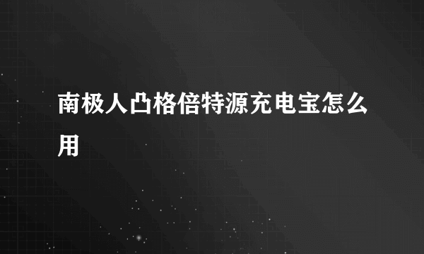 南极人凸格倍特源充电宝怎么用