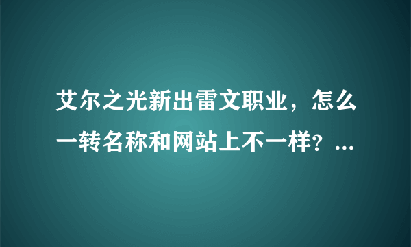 艾尔之光新出雷文职业，怎么一转名称和网站上不一样？搞得我都分不清了，能不能具体分以下1,2转各是什么？