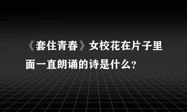 《套住青春》女校花在片子里面一直朗诵的诗是什么？