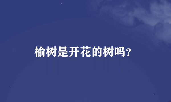 榆树是开花的树吗？