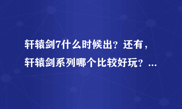 轩辕剑7什么时候出？还有，轩辕剑系列哪个比较好玩？谢谢~~~~~~~~~~~~~