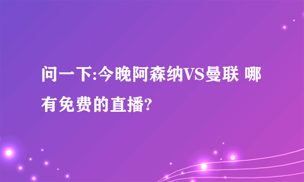 问一下:今晚阿森纳VS曼联 哪有免费的直播?