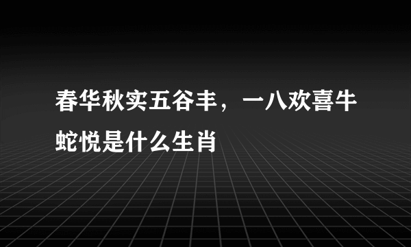 春华秋实五谷丰，一八欢喜牛蛇悦是什么生肖