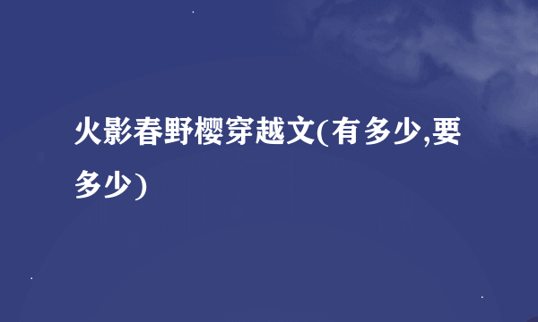 火影春野樱穿越文(有多少,要多少)